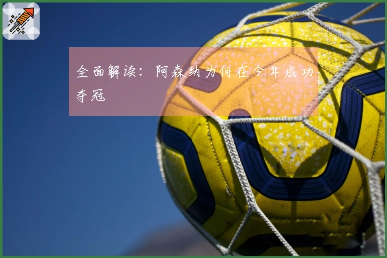 全面解读：阿森纳为何在今年成功夺冠