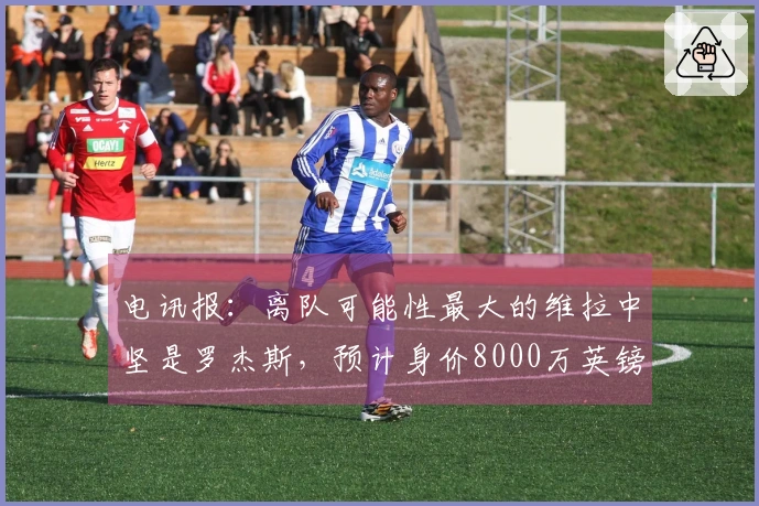 电讯报：离队可能性最大的维拉中坚是罗杰斯，预计身价8000万英镑
